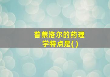 普萘洛尔的药理学特点是( )